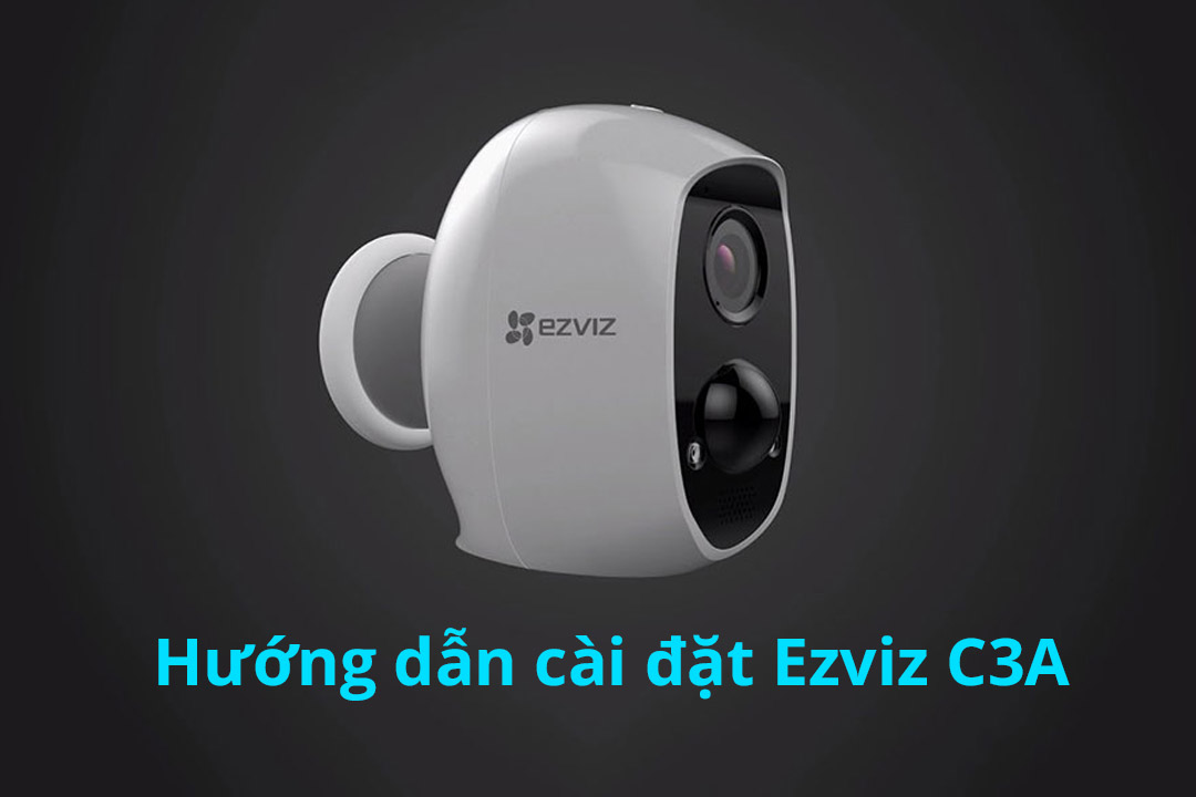 Hướng dẫn cài đặt và sử dụng camera Ezviz C3A